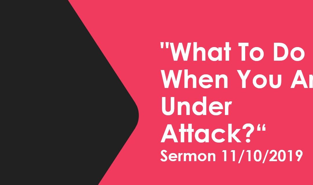 Sermon November 10, 2019 “What To Do When You Are Under Attack?”