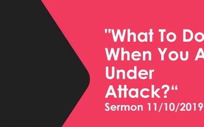 Sermon November 10, 2019 “What To Do When You Are Under Attack?”